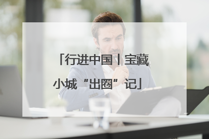 行进中国丨宝藏小城“出圈”记