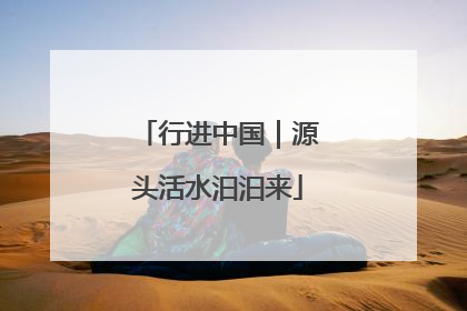 行进中国｜源头活水汩汩来