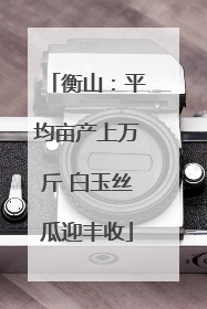 衡山：平均亩产上万斤 白玉丝瓜迎丰收