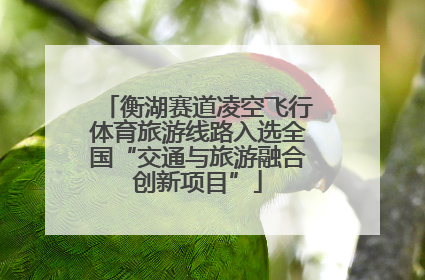 衡湖赛道凌空飞行体育旅游线路入选全国“交通与旅游融合创新项目”