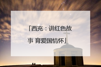 西充：讲红色故事 育爱国情怀