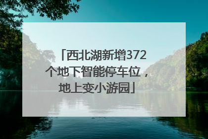 西北湖新增372个地下智能停车位，地上变小游园