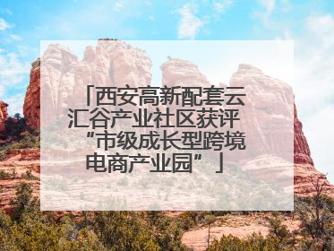 西安高新配套云汇谷产业社区获评“市级成长型跨境电商产业园”