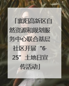 襄阳高新区自然资源和规划服务中心联合基层社区开展“6·25”土地日宣传活动
