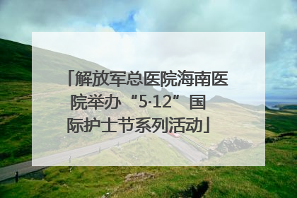 解放军总医院海南医院举办“5·12”国际护士节系列活动