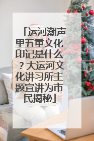 运河潮声里五重文化印记是什么？大运河文化讲习所主题宣讲为市民揭秘
