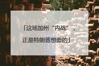 这场加州“内战”，正是特朗普想要的