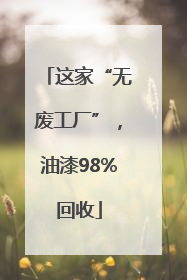 这家“无废工厂”，油漆98%回收
