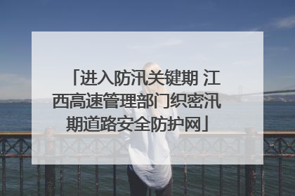 进入防汛关键期 江西高速管理部门织密汛期道路安全防护网