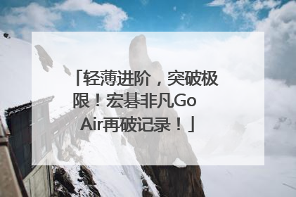 轻薄进阶，突破极限！宏碁非凡Go Air再破记录！