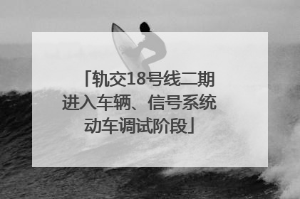 轨交18号线二期进入车辆、信号系统动车调试阶段