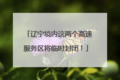 辽宁境内这两个高速服务区将临时封闭！