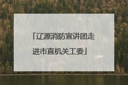 辽源消防宣讲团走进市直机关工委