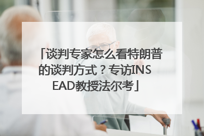 谈判专家怎么看特朗普的谈判方式？专访INSEAD教授法尔考