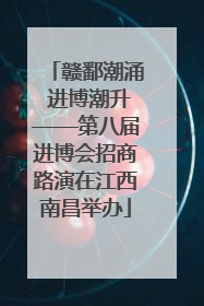 赣鄱潮涌 进博潮升——第八届进博会招商路演在江西南昌举办