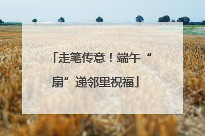 走笔传意！端午“扇”递邻里祝福