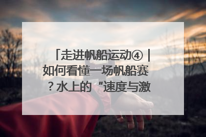 走进帆船运动④｜如何看懂一场帆船赛？水上的“速度与激情”同样精彩