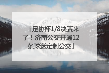 足协杯1/8决赛来了！济南公交开通12条球迷定制公交