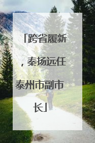 跨省履新，秦扬远任泰州市副市长