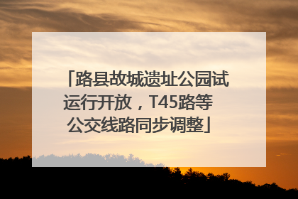 路县故城遗址公园试运行开放，T45路等公交线路同步调整