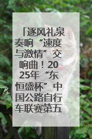 逐风礼泉奏响“速度与激情”交响曲！2025年“东恒盛杯”中国公路自行车联赛第五站（陕西·礼泉站）正式开赛