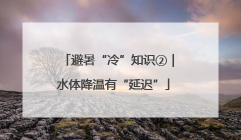 避暑“冷”知识②｜水体降温有“延迟”