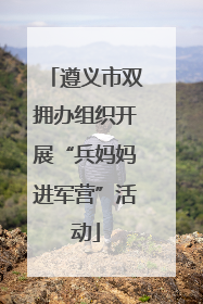 遵义市双拥办组织开展“兵妈妈进军营”活动