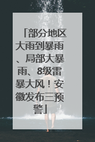 部分地区大雨到暴雨、局部大暴雨、8级雷暴大风！安徽发布三预警