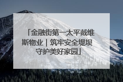 金融街第一太平戴维斯物业｜筑牢安全堤坝 守护美好家园