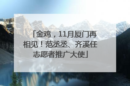 金鸡，11月厦门再相见！范丞丞、齐溪任志愿者推广大使