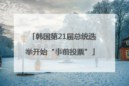 韩国第21届总统选举开始“事前投票”