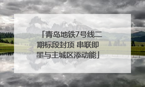 青岛地铁7号线二期标段封顶 串联即墨与主城区添动能