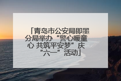 青岛市公安局即墨分局举办“警心暖童心 共筑平安梦”庆“六一”活动