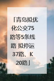 青岛拟优化公交75路等5条线路 拟停运37路、K20路