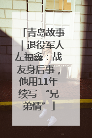 青岛故事｜退役军人左福鑫：战友身后事，他用11年续写 “兄弟情”