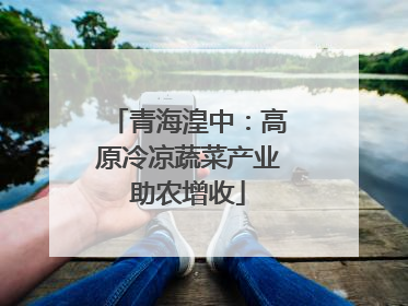 青海湟中：高原冷凉蔬菜产业助农增收