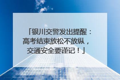 银川交警发出提醒：高考结束放松不放纵，交通安全要谨记！