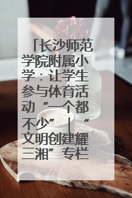 长沙师范学院附属小学：让学生参与体育活动“一个都不少”｜“文明创建耀三湘”专栏