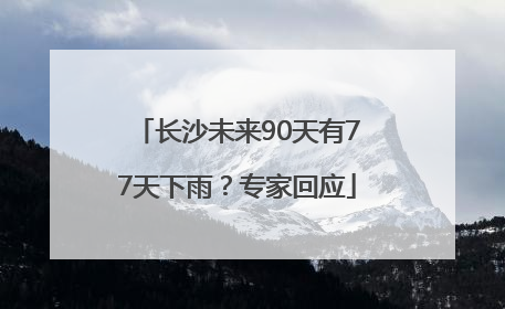 长沙未来90天有77天下雨？专家回应