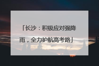 长沙：积极应对强降雨，全力护航高考路