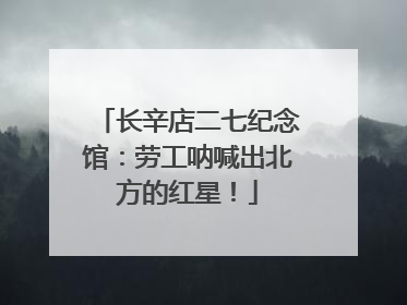 长辛店二七纪念馆：劳工呐喊出北方的红星！