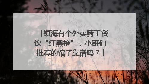 镇海有个外卖骑手餐饮“红黑榜”，小哥们推荐的馆子靠谱吗？
