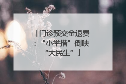 门诊预交金退费：“小举措”倒映“大民生”
