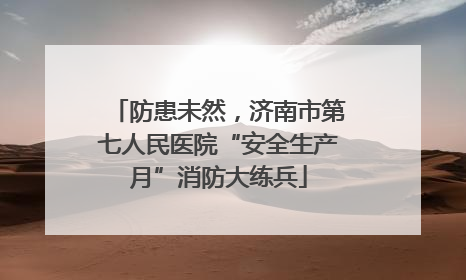 防患未然，济南市第七人民医院“安全生产月”消防大练兵