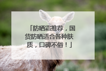 防晒霜推荐，国货防晒适合各种肤质，口碑不俗！