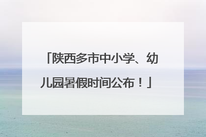 陕西多市中小学、幼儿园暑假时间公布！
