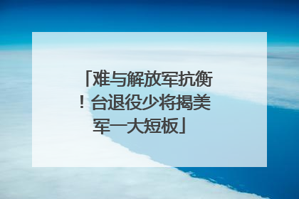 难与解放军抗衡！台退役少将揭美军一大短板