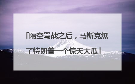 隔空骂战之后，马斯克爆了特朗普一个惊天大瓜