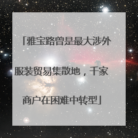 雅宝路曾是最大涉外服装贸易集散地，千家商户在困难中转型