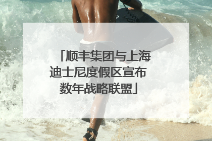 顺丰集团与上海迪士尼度假区宣布数年战略联盟